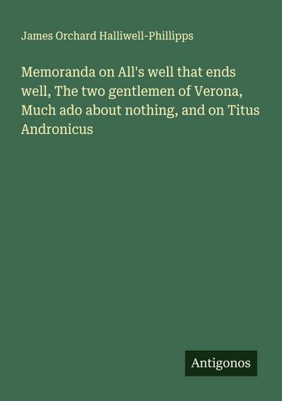 Memoranda on All’s well that ends well, The two gentlemen of Verona, Much ado about nothing, and on Titus Andronicus