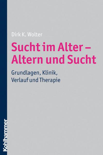 Sucht im Alter - Altern und Sucht: Grundlagen, Klinik, Verlauf und Therapie