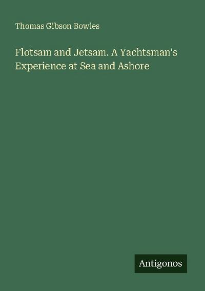 Flotsam and Jetsam. A Yachtsman’s Experience at Sea and Ashore
