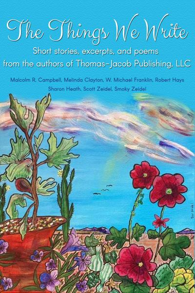 The Things We Write: Short stories, excerpts, and poems from the authors of Thomas-Jacob Publishing, LLC