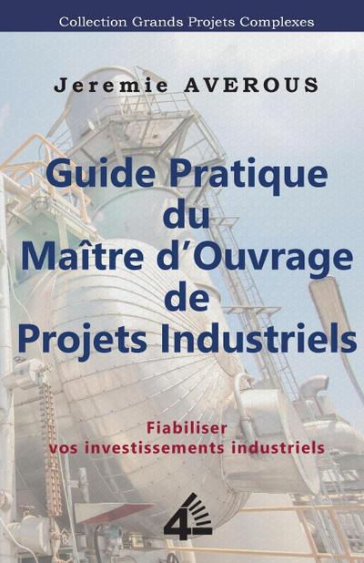Guide Pratique du Maître d’Ouvrage de Projets Industriels: Fiabiliser vos Investissements Industriels