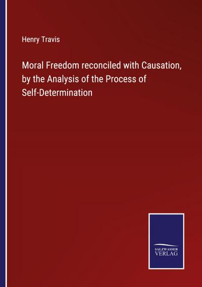 Moral Freedom reconciled with Causation, by the Analysis of the Process of Self-Determination
