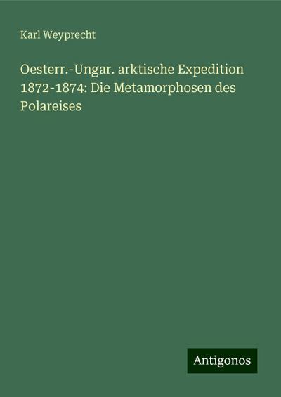 Weyprecht, K: Oesterr.-Ungar. arktische Expedition 1872-1874
