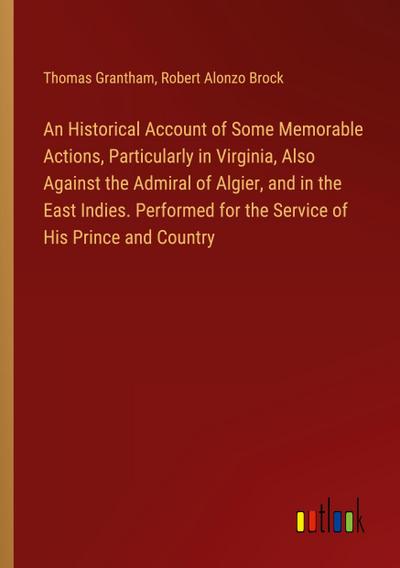 An Historical Account of Some Memorable Actions, Particularly in Virginia, Also Against the Admiral of Algier, and in the East Indies. Performed for the Service of His Prince and Country