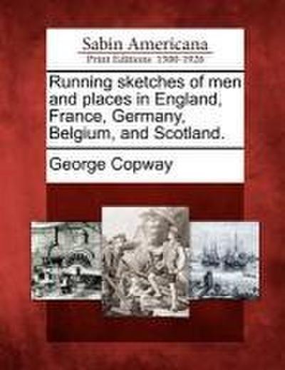 Running Sketches of Men and Places in England, France, Germany, Belgium, and Scotland.