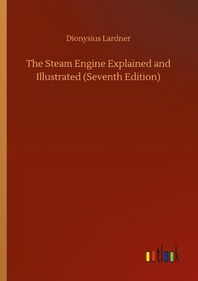 The Steam Engine Explained and Illustrated (Seventh Edition)