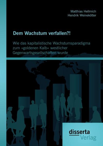 Dem Wachstum verfallen?! Wie das kapitalistische Wachstumsparadigma zum ’goldenen Kalb’ westlicher Gegenwartsgesellschaften wurde