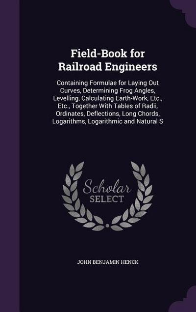 Field-Book for Railroad Engineers: Containing Formulae for Laying Out Curves, Determining Frog Angles, Levelling, Calculating Earth-Work, Etc., Etc.