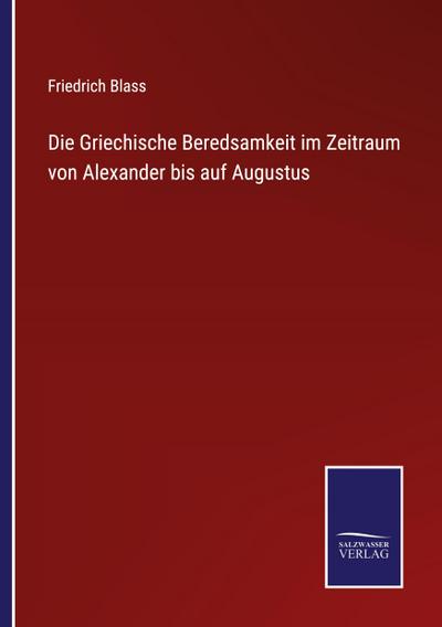 Die Griechische Beredsamkeit im Zeitraum von Alexander bis auf Augustus