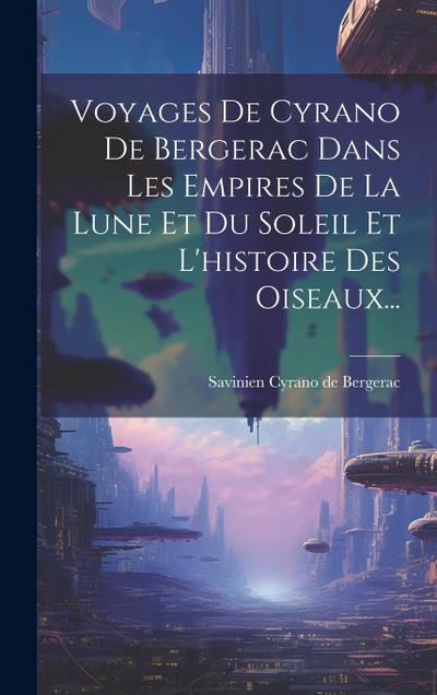 Voyages De Cyrano De Bergerac Dans Les Empires De La Lune Et Du Soleil Et L’histoire Des Oiseaux...
