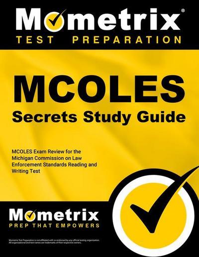 MCOLES Secrets Study Guide: MCOLES Exam Review for the Michigan Commission on Law Enforcement Standards Reading and Writing Test