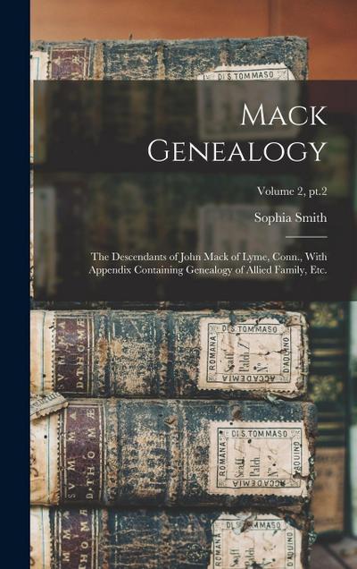 Mack Genealogy: The Descendants of John Mack of Lyme, Conn., With Appendix Containing Genealogy of Allied Family, Etc.; Volume 2, pt.2