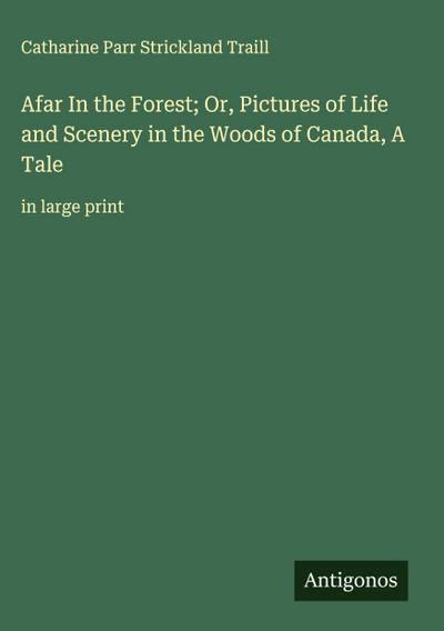 Afar In the Forest; Or, Pictures of Life and Scenery in the Woods of Canada, A Tale