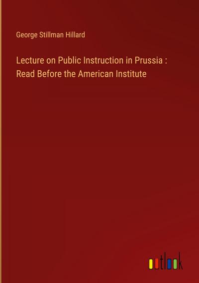 Lecture on Public Instruction in Prussia : Read Before the American Institute