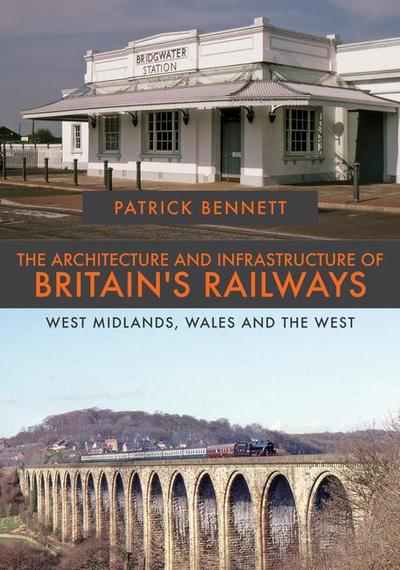 The Architecture and Infrastructure of Britain’s Railways: West Midlands, Wales and the West