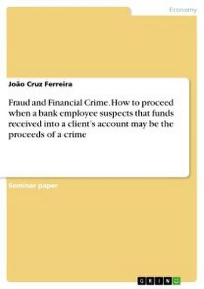 Fraud and Financial Crime. How to proceed when a bank employee suspects that funds received into a client’s account may be the proceeds of a crime