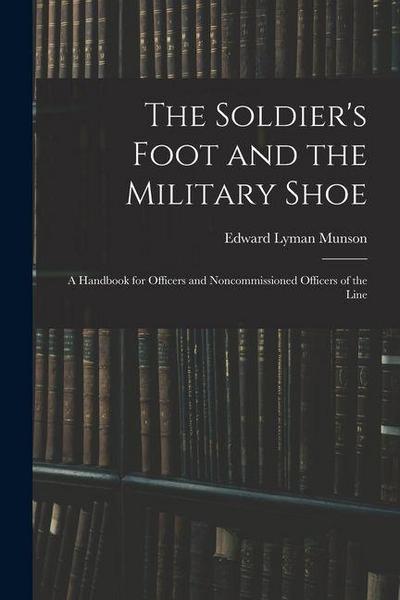 The Soldier’s Foot and the Military Shoe; a Handbook for Officers and Noncommissioned Officers of the Line