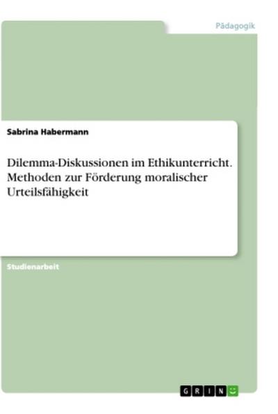 Dilemma-Diskussionen im Ethikunterricht. Methoden zur Förderung moralischerUrteilsfähigkeit