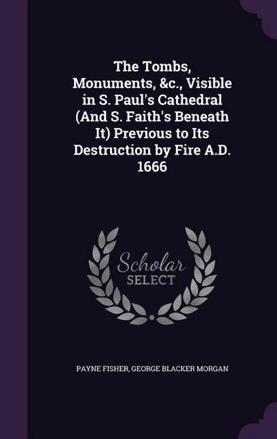 The Tombs, Monuments, &c., Visible in S. Paul’s Cathedral (And S. Faith’s Beneath It) Previous to Its Destruction by Fire A.D. 1666