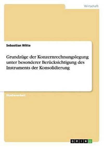 Grundzüge der Konzernrechnungslegung unter besonderer Berücksichtigung des Instruments der Konsolidierung