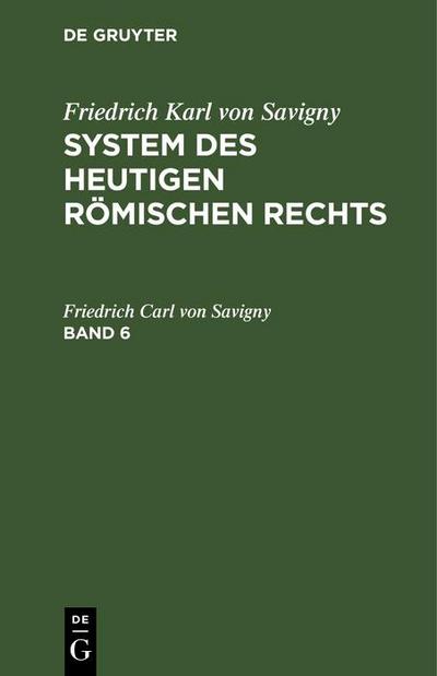 Friedrich Karl von Savigny: System des heutigen römischen Rechts. Band 6
