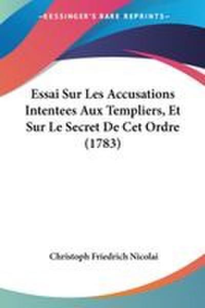 Essai Sur Les Accusations Intentees Aux Templiers, Et Sur Le Secret De Cet Ordre (1783)
