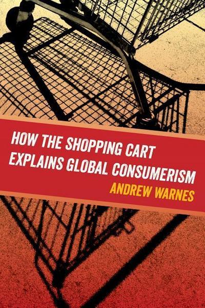 Warnes, A: How the Shopping Cart Explains Global Consumerism
