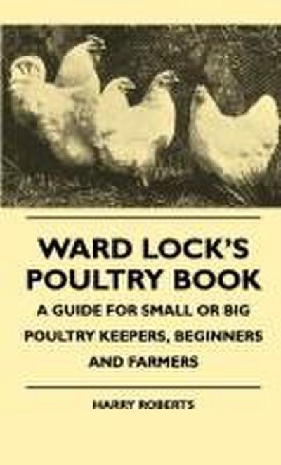 Ward Lock’s Poultry Book - A Guide For Small Or Big Poultry Keepers, Beginners And Farmers