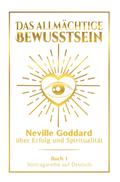 Das allmächtige Bewusstsein: Neville Goddard über Erfolg und Spiritualität - Buch 1 - Vortragsreihe auf Deutsch