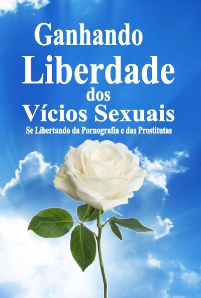 Ganhando Liberdade dos Vícios Sexuais:  Se Libertando da Pornografia e das Prostitutas