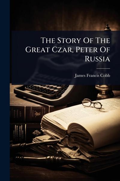 The Story Of The Great Czar, Peter Of Russia