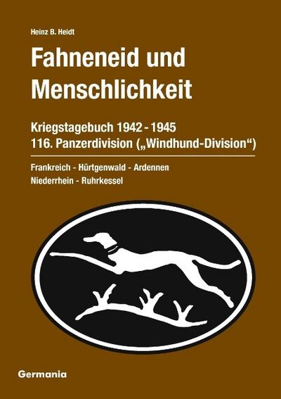 Fahneneid und Menschlichkeit - Kriegstagebuch 116. Panzerdivision (’Windhund-Division’) 1942-1945