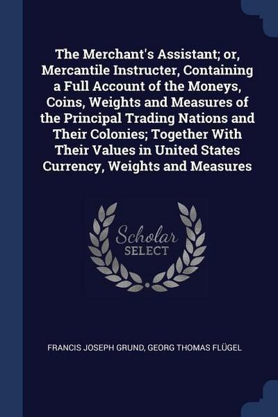 The Merchant’s Assistant; or, Mercantile Instructer, Containing a Full Account of the Moneys, Coins, Weights and Measures of the Principal Trading Nat