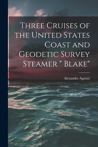 Three Cruises of the United States Coast and Geodetic Survey Steamer " Blake"