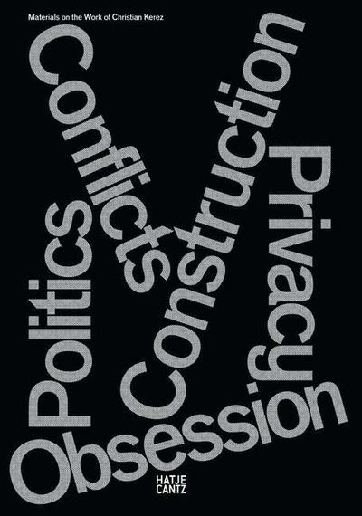 Conflicts Politics Construction Privacy Obsession. Materialien zur Arbeit von Christian Kerez: Construction, Privacy, Politics, Conflicts & Obsessions