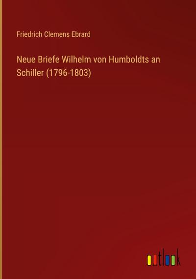 Neue Briefe Wilhelm von Humboldts an Schiller (1796-1803)