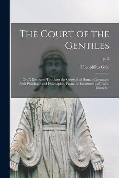 The Court of the Gentiles: or, A Discourse Touching the Original of Human Literature, Both Philologie and Philosophie, From the Scriptures AndJew
