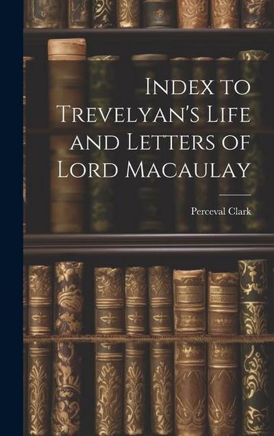 Index to Trevelyan’s Life and Letters of Lord Macaulay