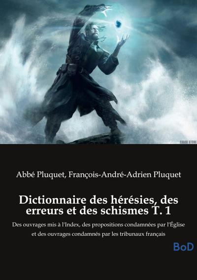 Dictionnaire des hérésies, des erreurs et des schismes T. 1