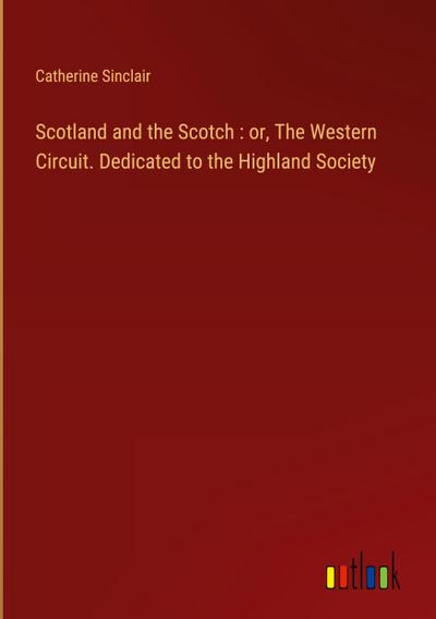 Scotland and the Scotch : or, The Western Circuit. Dedicated to the Highland Society