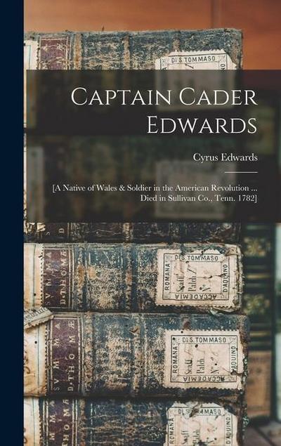 Captain Cader Edwards: [a Native of Wales & Soldier in the American Revolution ... Died in Sullivan Co., Tenn. 1782]