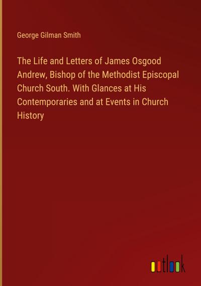 The Life and Letters of James Osgood Andrew, Bishop of the Methodist Episcopal Church South. With Glances at His Contemporaries and at Events in Church History