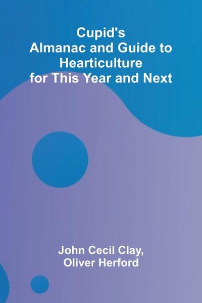 Cupid’s Almanac and Guide to Hearticulture for This Year and Next