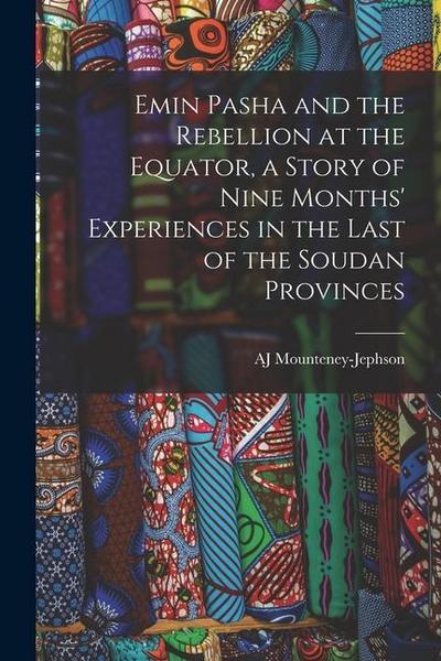 Emin Pasha and the Rebellion at the Equator, a Story of Nine Months’ Experiences in the Last of the Soudan Provinces