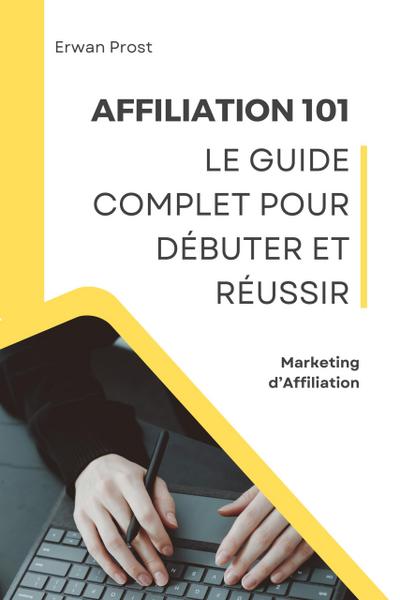 Affiliation 101 : Le Guide Complet pour Débuter et Réussir (Business)
