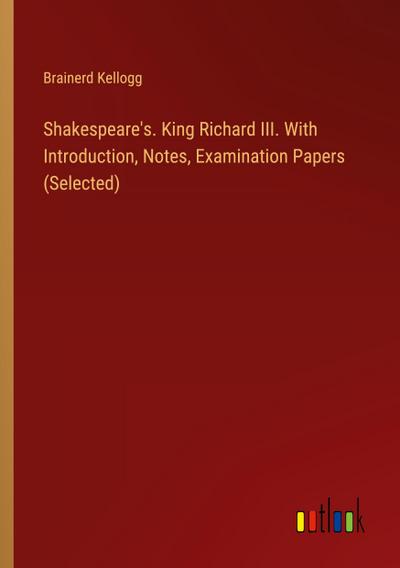 Shakespeare’s. King Richard III. With Introduction, Notes, Examination Papers (Selected)