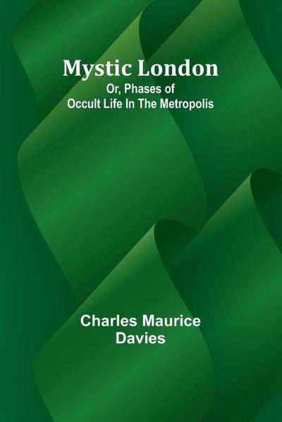 Mystic London; Or, Phases of occult life in the Metropolis