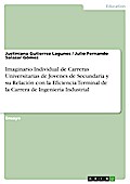 Imaginario Individual de Carreras Universitarias de Jovenes de Secundaria y su Relación con la Eficiencia Terminal de la Carrera de Ingeniería Industrial