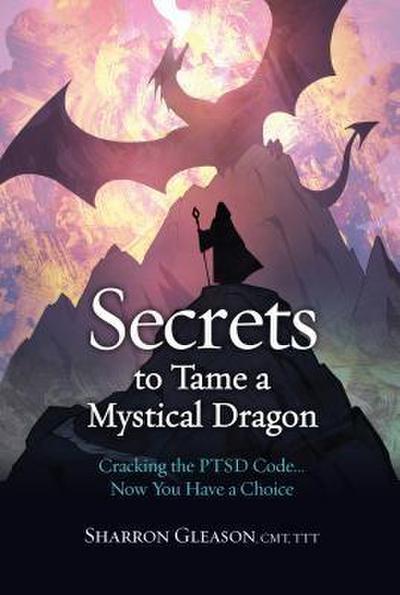 Secrets to Tame a Mystical Dragon: Cracking the PTSD Code... Now You Have a Choice