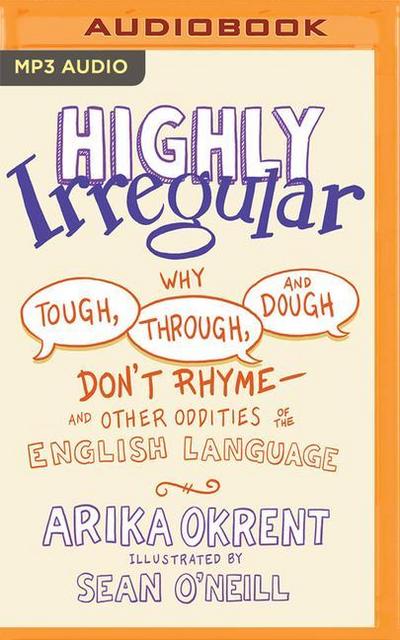 Highly Irregular: Why Tough, Through, and Dough Don’t Rhyme--And Other Oddities of the English Language